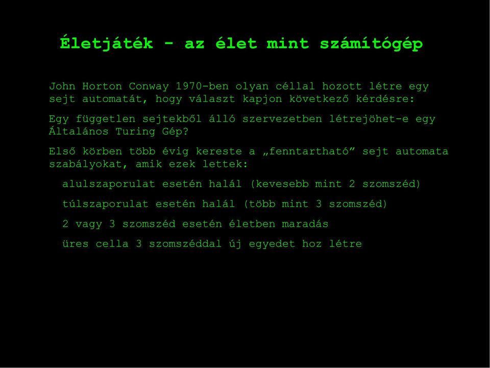 Első körben több évig kereste a fenntartható sejt automata szabályokat, amik ezek lettek: alulszaporulat esetén halál (kevesebb