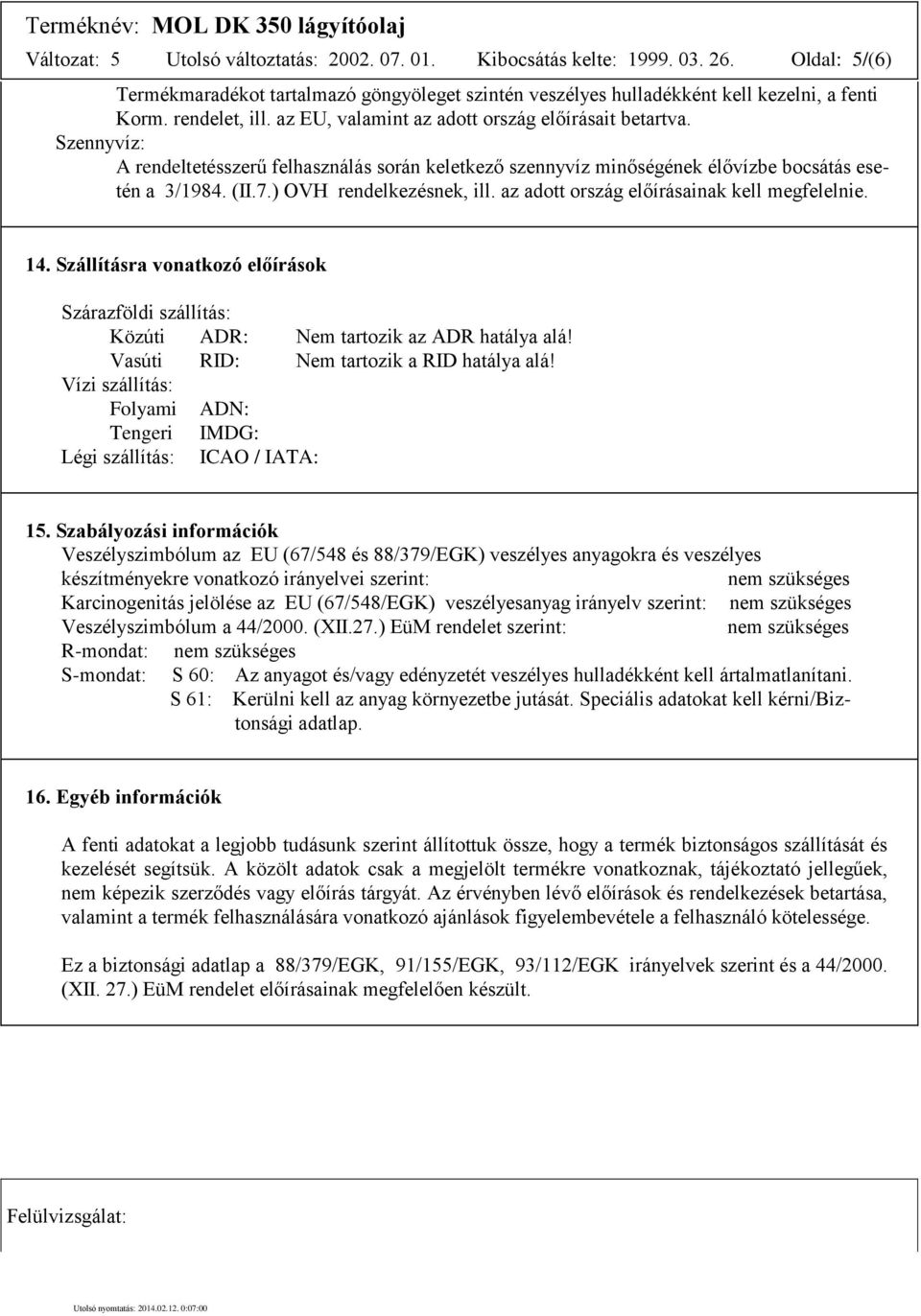 ) OVH rendelkezésnek, ill. az adott ország előírásainak kell megfelelnie. 14. Szállításra vonatkozó előírások Szárazföldi szállítás: Közúti ADR: Nem tartozik az ADR hatálya alá!