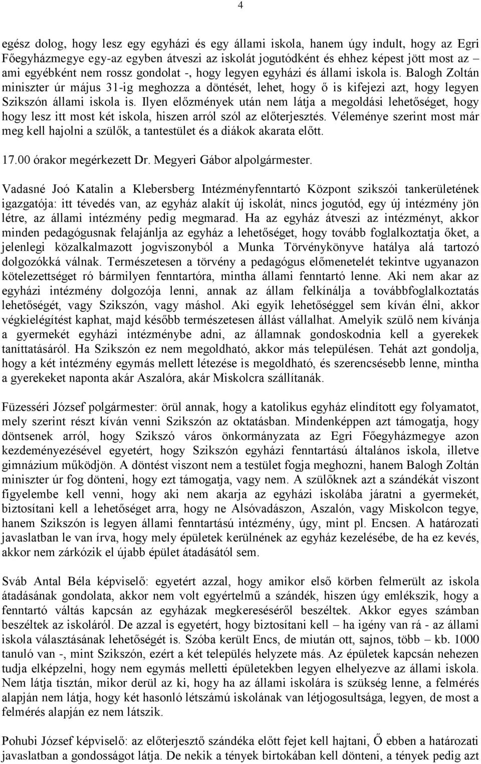 Ilyen előzmények után nem látja a megoldási lehetőséget, hogy hogy lesz itt most két iskola, hiszen arról szól az előterjesztés.