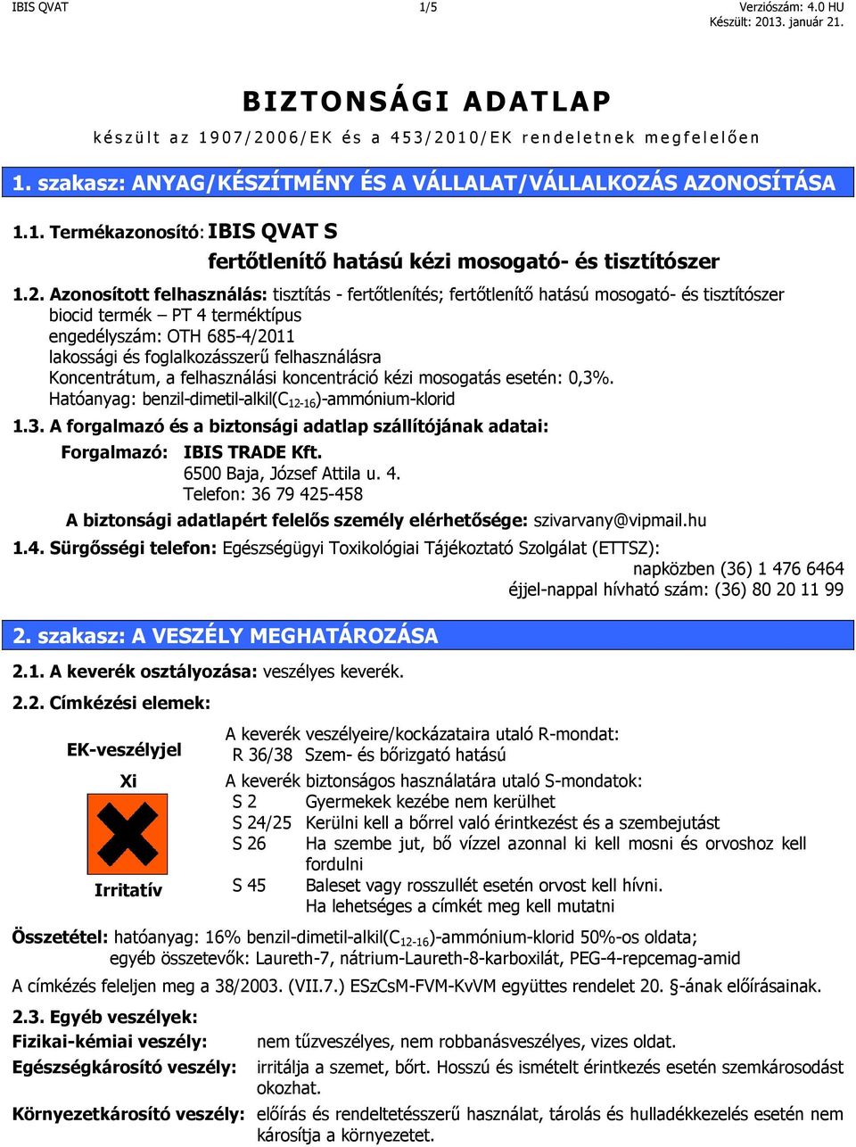 Azonosított felhasználás: tisztítás - fertőtlenítés; fertőtlenítő hatású mosogató- és tisztítószer biocid termék PT 4 terméktípus engedélyszám: OTH 685-4/2011 lakossági és foglalkozásszerű