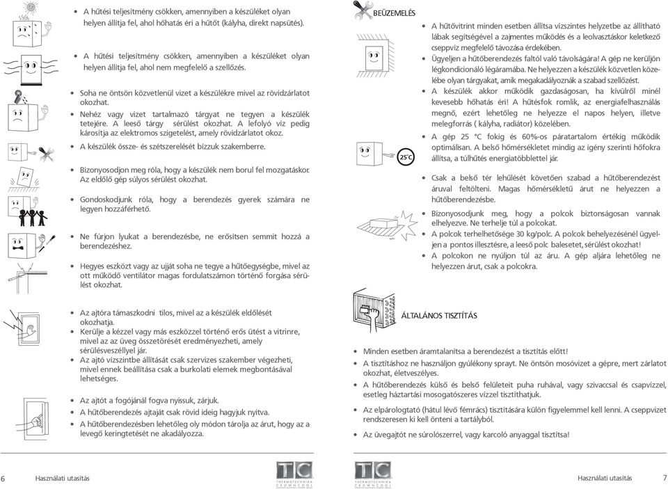 Nehéz vagy vizet tartalmazó tárgyat ne tegyen a készülék tetejére. A leeső tárgy sérülést okozhat. A lefolyó víz pedig károsítja az elektromos szigetelést, amely rövidzárlatot okoz.