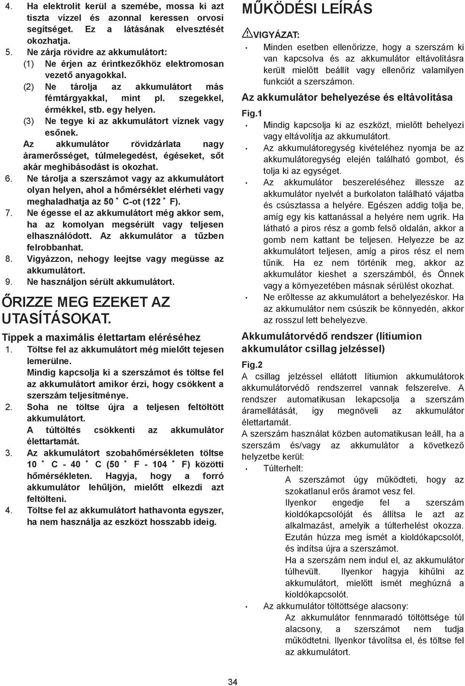 (3) Ne tegye ki az akkumulátort víznek vagy es nek. Az akkumulátor rövidzárlata nagy áramer sséget, túlmelegedést, égéseket, s t akár meghibásodást is okozhat. 6.