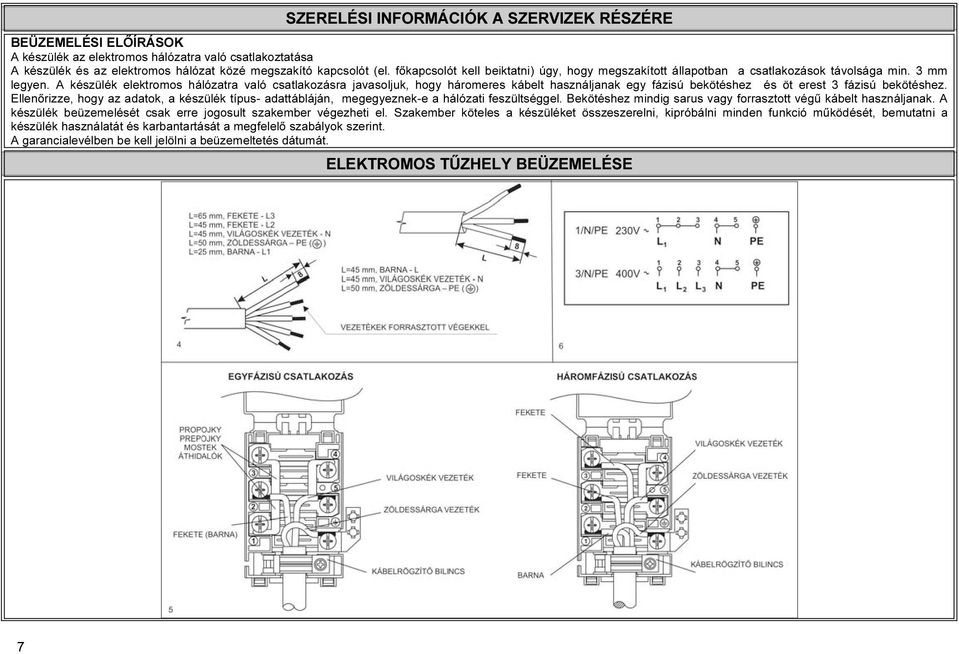 A készülék elektromos hálózatra való csatlakozásra javasoljuk, hogy háromeres kábelt használjanak egy fázisú bekötéshez és öt erest 3 fázisú bekötéshez.