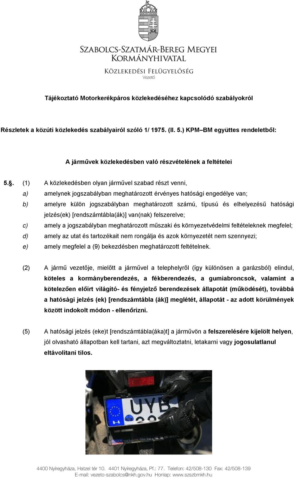 . (1) A közlekedésben olyan járművel szabad részt venni, a) amelynek jogszabályban meghatározott érvényes hatósági engedélye van; b) amelyre külön jogszabályban meghatározott számú, típusú és