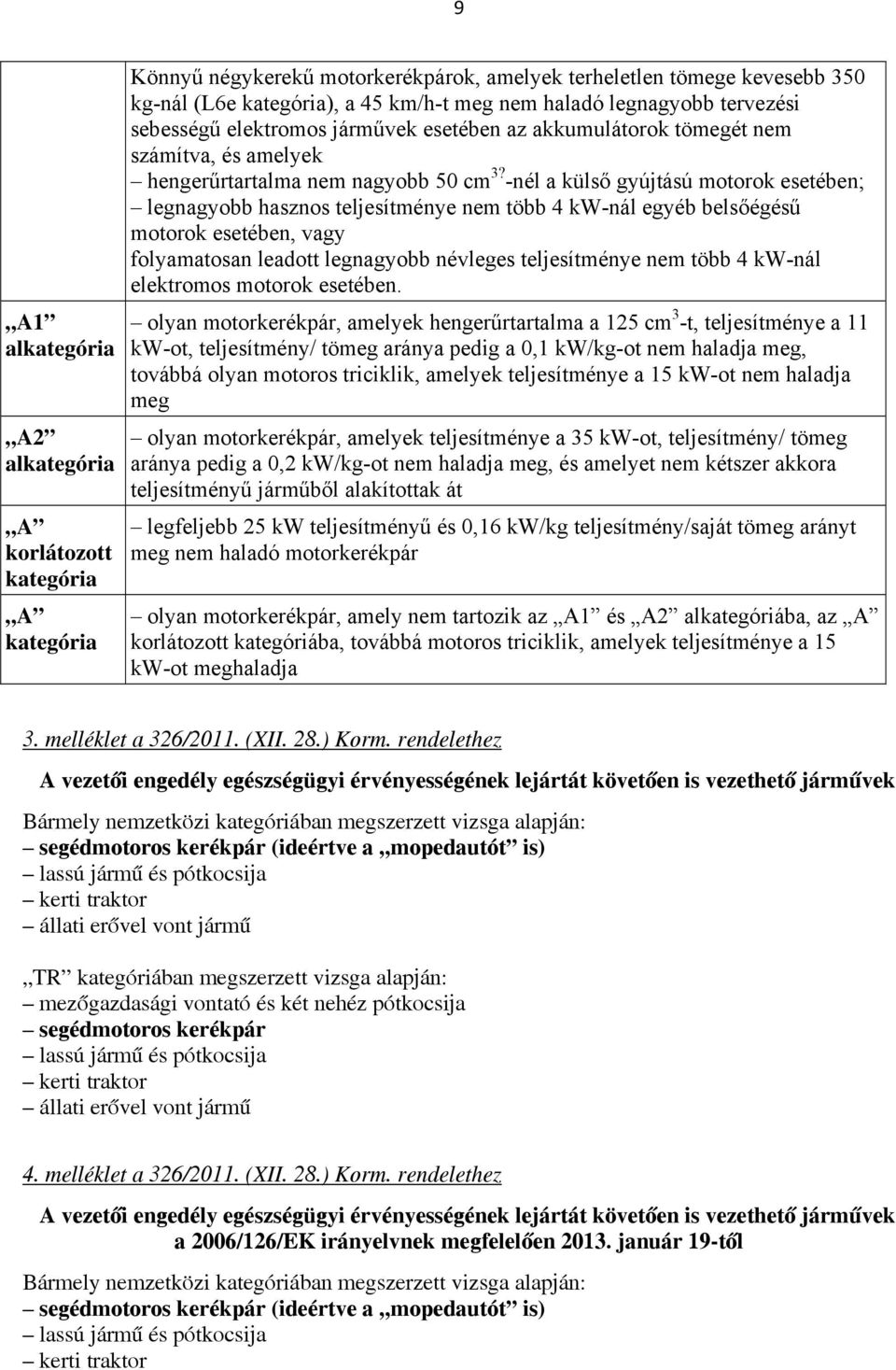 -nél a külső gyújtású motorok esetében; legnagyobb hasznos teljesítménye nem több 4 kw-nál egyéb belsőégésű motorok esetében, vagy folyamatosan leadott legnagyobb névleges teljesítménye nem több 4