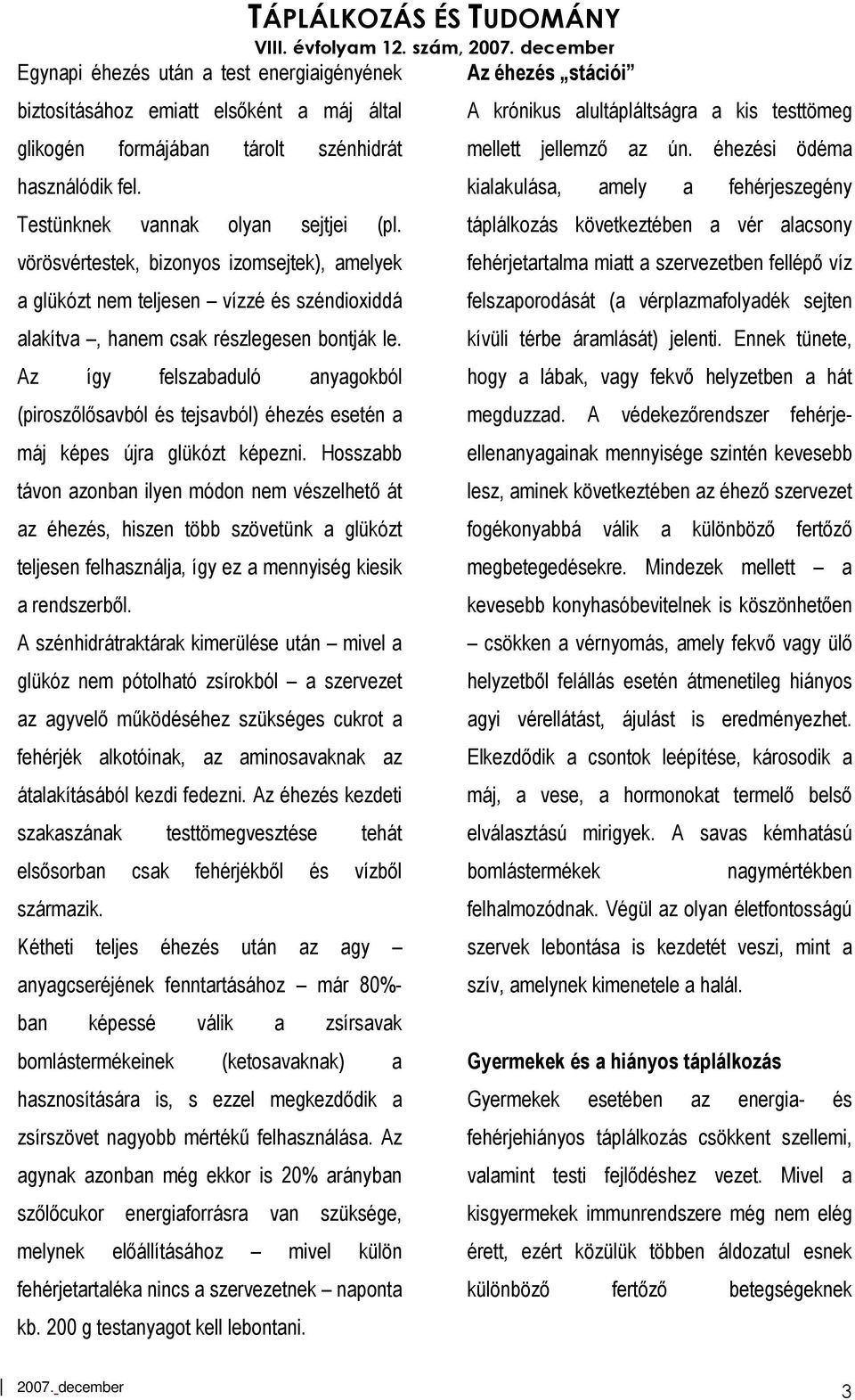 Az így felszabaduló anyagokból (piroszılısavból és tejsavból) éhezés esetén a máj képes újra glükózt képezni.