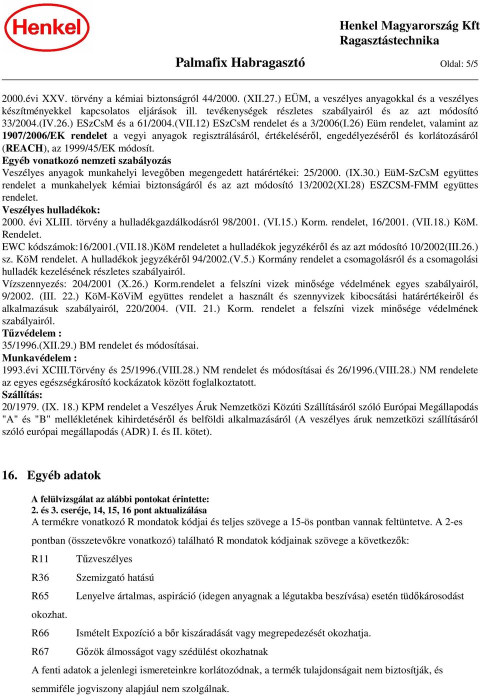 26) Eüm rendelet, valamint az 1907/2006/EK rendelet a vegyi anyagok regisztrálásáról, értékeléséről, engedélyezéséről és korlátozásáról (REACH), az 1999/45/EK módosít.