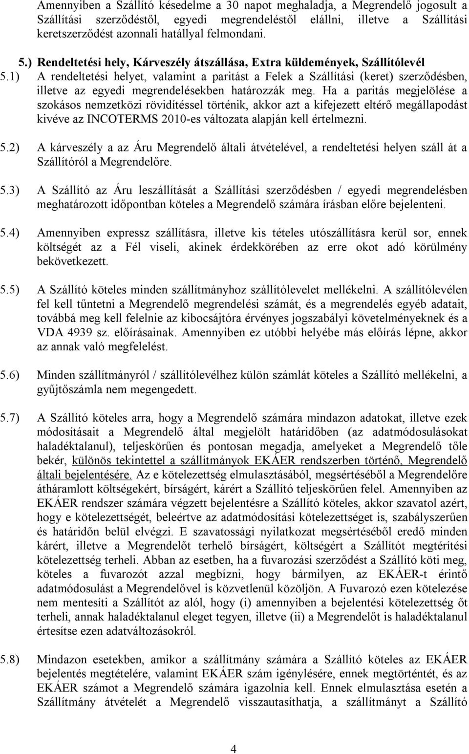 1) A rendeltetési helyet, valamint a paritást a Felek a Szállítási (keret) szerződésben, illetve az egyedi megrendelésekben határozzák meg.