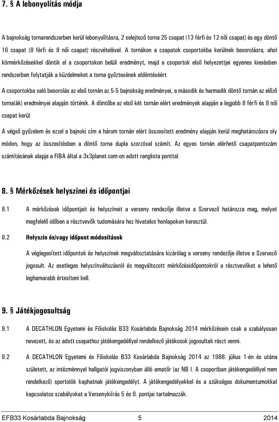 küzdelmeket a torna győztesének eldöntéséért A csoportokba való besorolás az első tornán az 5-5 bajnokság eredményei, a második és harmadik döntő tornán az előző torna(ák) eredményei alapján történik.