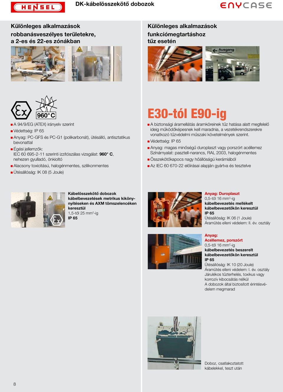 szilikonmentes Ütésállóság: IK 08 (5 Joule) E30-tól E90-ig A biztonsági áramellátás áramköreinek tűz hatása alatt megfelelő ideig működőképesnek kell maradnia, a vezetékrendszerekre vonatkozó