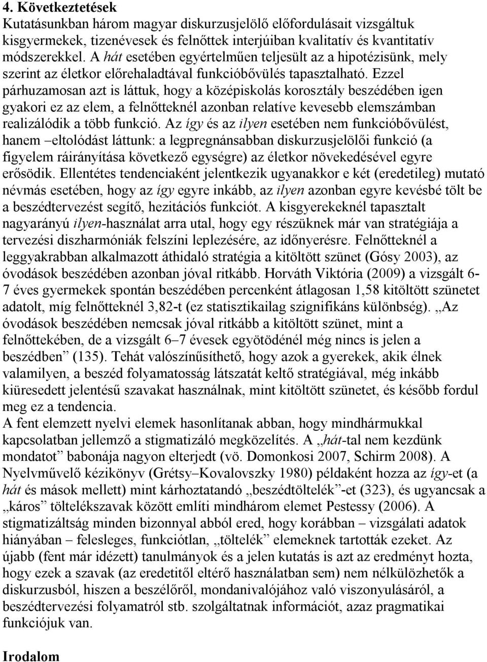 Ezzel párhuzamosan azt is láttuk, hogy a középiskolás korosztály beszédében igen gyakori ez az elem, a felnőtteknél azonban relatíve kevesebb elemszámban realizálódik a több funkció.