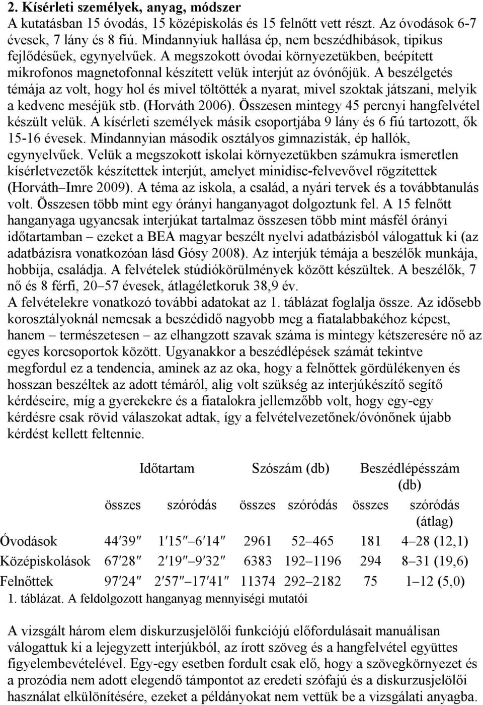 A beszélgetés témája az volt, hogy hol és mivel töltötték a nyarat, mivel szoktak játszani, melyik a kedvenc meséjük stb. (Horváth 2006). Összesen mintegy 45 percnyi hangfelvétel készült velük.