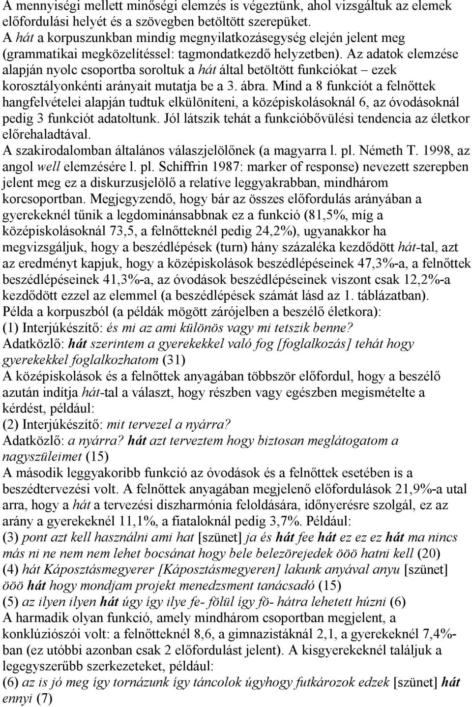 Az adatok elemzése alapján nyolc csoportba soroltuk a hát által betöltött funkciókat ezek korosztályonkénti arányait mutatja be a 3. ábra.