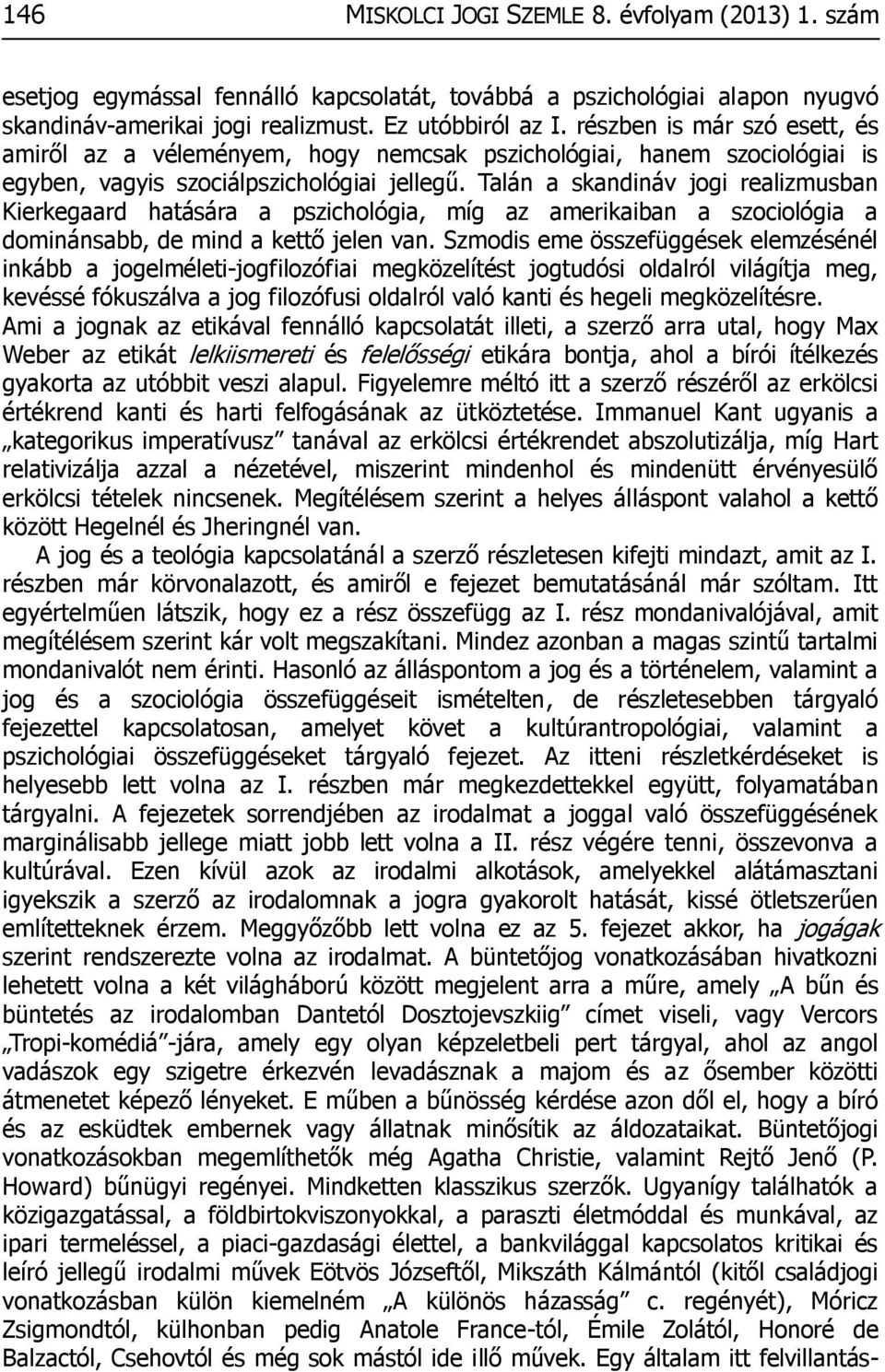 Talán a skandináv jogi realizmusban Kierkegaard hatására a pszichológia, míg az amerikaiban a szociológia a dominánsabb, de mind a kettő jelen van.