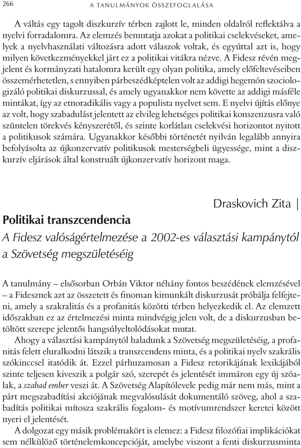 A Fidesz révén megjelent és kormányzati hatalomra került egy olyan politika, amely elõfeltevéseiben összemérhetetlen, s ennyiben párbeszédképtelen volt az addigi hegemón szociologizáló politikai