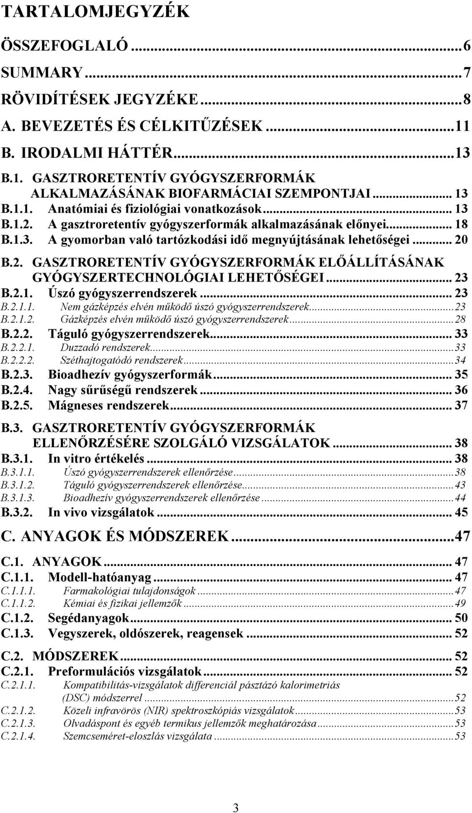 .. 20 B.2. GASZTRORETENTÍV GYÓGYSZERFORMÁK ELİÁLLÍTÁSÁNAK GYÓGYSZERTECHNOLÓGIAI LEHETİSÉGEI... 23 B.2.1. Úszó gyógyszerrendszerek... 23 B.2.1.1. B.2.1.2. Nem gázképzés elvén mőködı úszó gyógyszerrendszerek.
