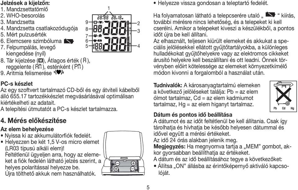 17 tartozékkészlet megvásárlásával optimálisan kiértékelheti az adatait. A telepítési útmutatót a PC-s készlet tartalmazza. 9 8 7 6 5 4.