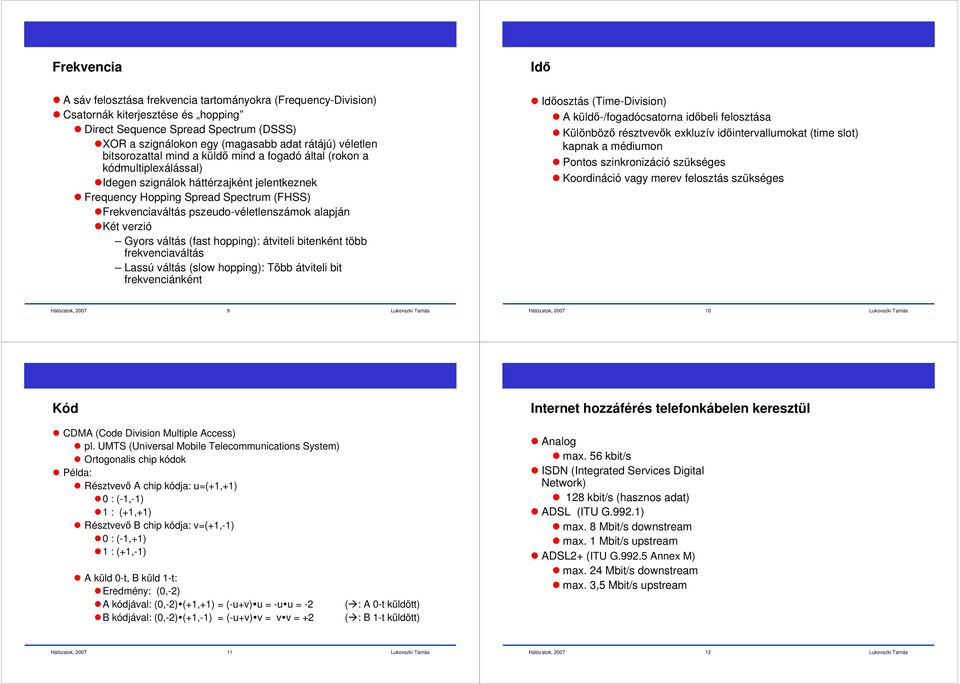 pszeudo-véletlenszámok alapján Két verzió Gyors váltás (fast hopping): átviteli bitenként több frekvenciaváltás Lassú váltás (slow hopping): Több átviteli bit frekvenciánként Idő Időosztás
