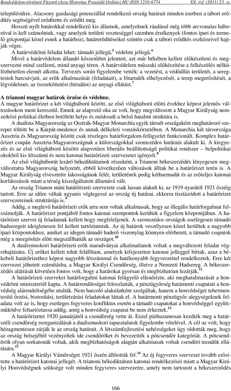 Hosszú nyílt határokkal rendelkező kis államok, amelyeknek ráadásul még több arcvonalas háborúval is kell számolniuk, vagy amelyek területi veszteséggel szemben érzékenyek (fontos ipari és termelő