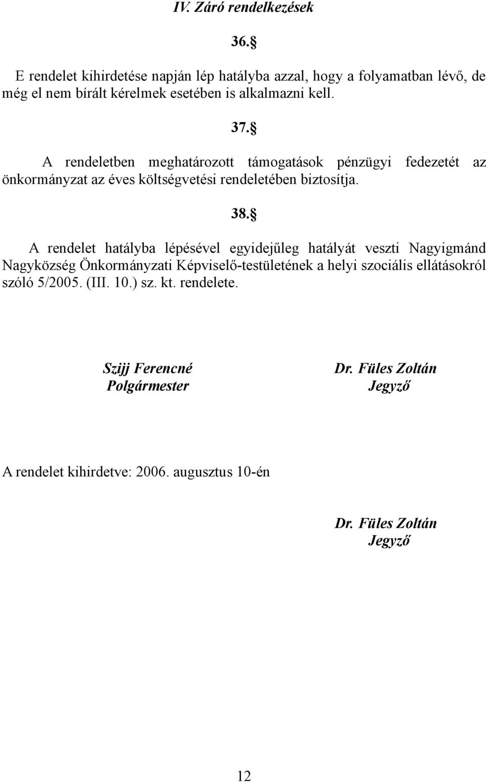 A rendeletben meghatározott támogatások pénzügyi fedezetét az önkormányzat az éves költségvetési rendeletében biztosítja. 38.