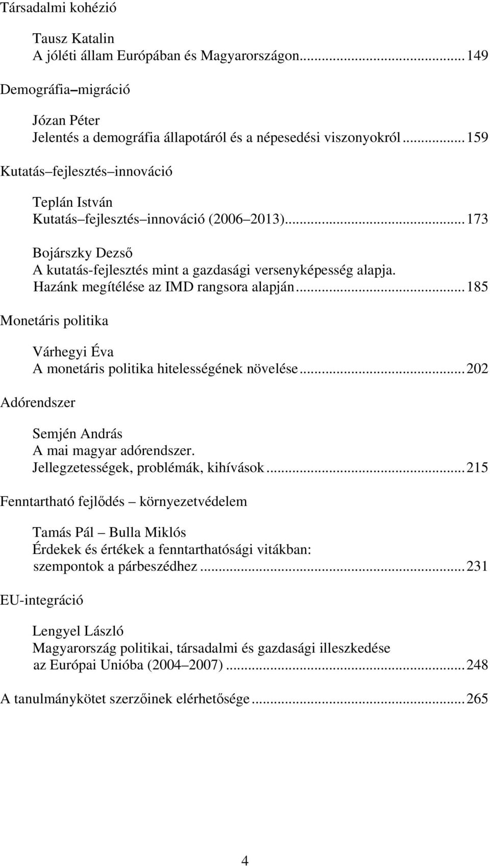 Hazánk megítélése az IMD rangsora alapján...185 Monetáris politika Várhegyi Éva A monetáris politika hitelességének növelése...202 Adórendszer Semjén András A mai magyar adórendszer.