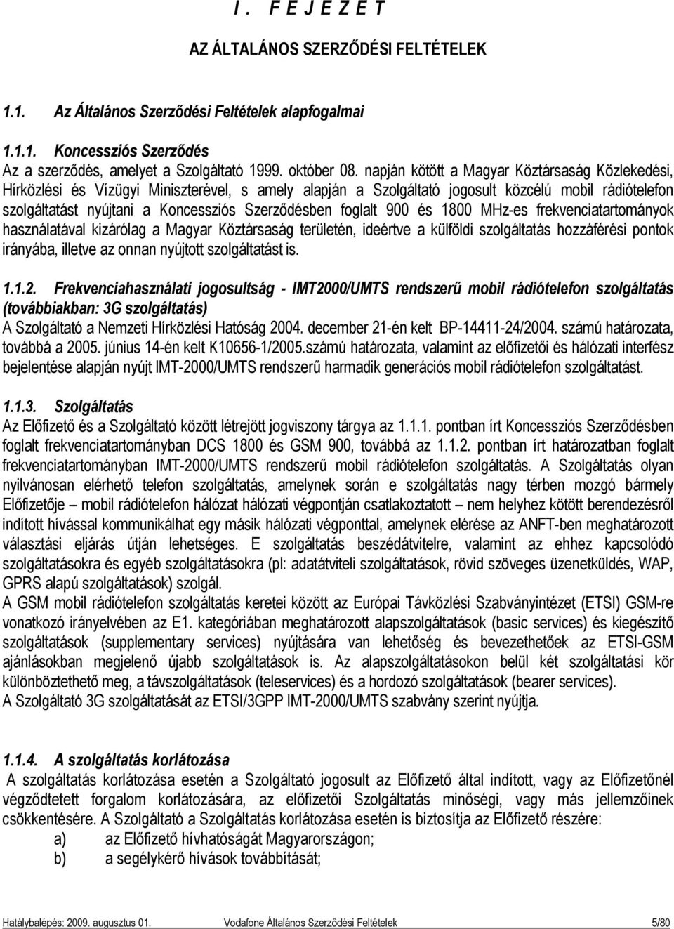 Szerződésben foglalt 900 és 1800 MHz-es frekvenciatartományok használatával kizárólag a Magyar Köztársaság területén, ideértve a külföldi szolgáltatás hozzáférési pontok irányába, illetve az onnan