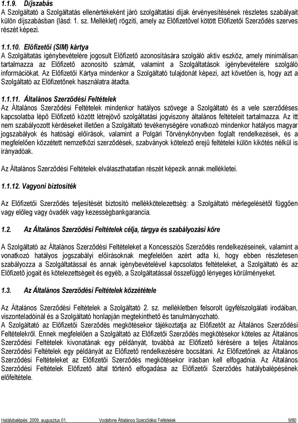 Előfizetői (SIM) kártya A Szolgáltatás igénybevételére jogosult Előfizető azonosítására szolgáló aktív eszköz, amely minimálisan tartalmazza az Előfizető azonosító számát, valamint a Szolgáltatások