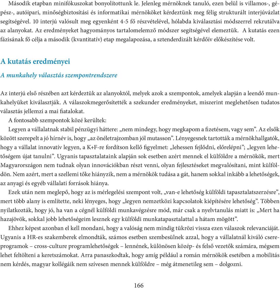 10 interjú valósult meg egyenként 4-5 fő részvételével, hólabda kiválasztási módszerrel rekrutálva az alanyokat. Az eredményeket hagyományos tartalomelemző módszer segítségével elemeztük.