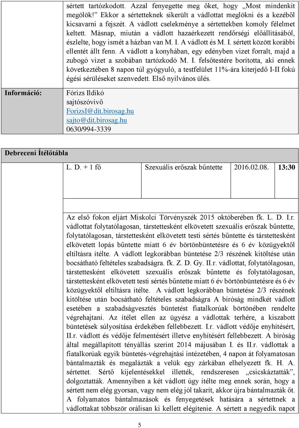 A vádlott és M. I. sértett között korábbi ellentét állt fenn. A vádlott a konyhában, egy edényben vizet forralt, majd a zubogó vizet a szobában tartózkodó M. I. felsőtestére borította, aki ennek következtében 8 napon túl gyógyuló, a testfelület 11%-ára kiterjedő I-II fokú égési sérüléseket szenvedett.