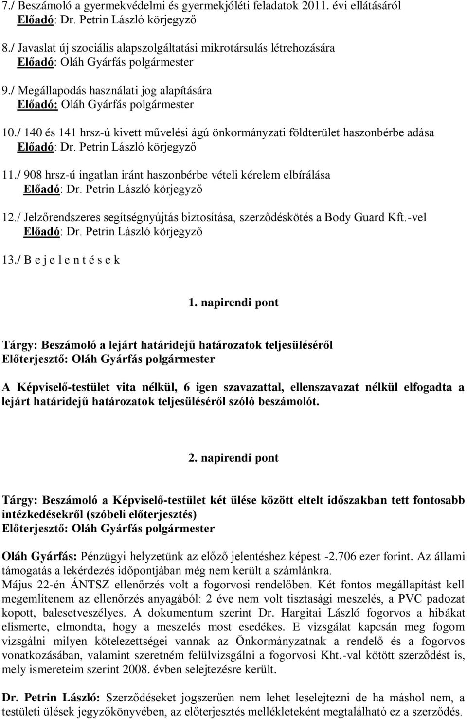 / 140 és 141 hrsz-ú kivett művelési ágú önkormányzati földterület haszonbérbe adása Előadó: Dr. Petrin László körjegyző 11./ 908 hrsz-ú ingatlan iránt haszonbérbe vételi kérelem elbírálása Előadó: Dr.