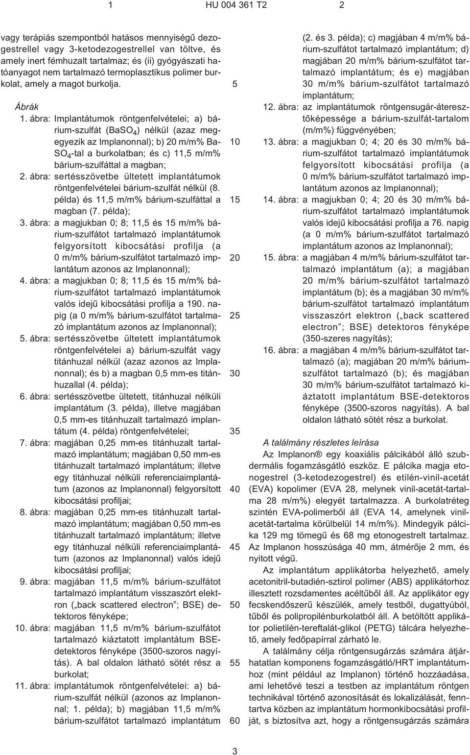 ábra: Implantátumok röntgenfelvételei; a) bárium-szulfát (BaSO 4 ) nélkül (azaz megegyezik az Implanonnal); b) 20 m/m% Ba- SO 4 -tal a burkolatban; és c) 11,5 m/m% bárium-szulfáttal a magban; 2.