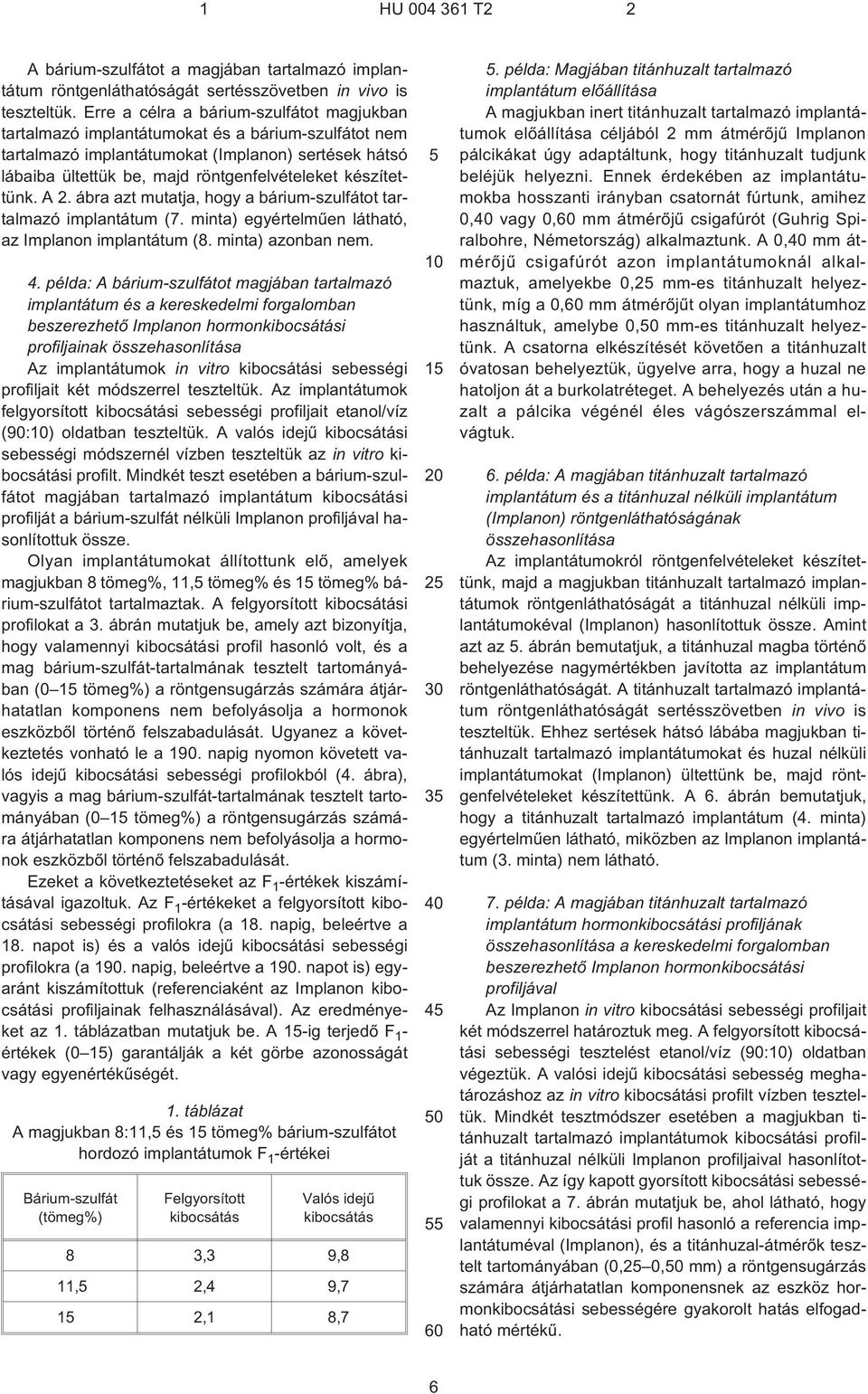 készítettünk. A 2. ábra azt mutatja, hogy a bárium-szulfátot tartalmazó implantátum (7. minta) egyértelmûen látható, az Implanon implantátum (8. minta) azonban nem. 4.