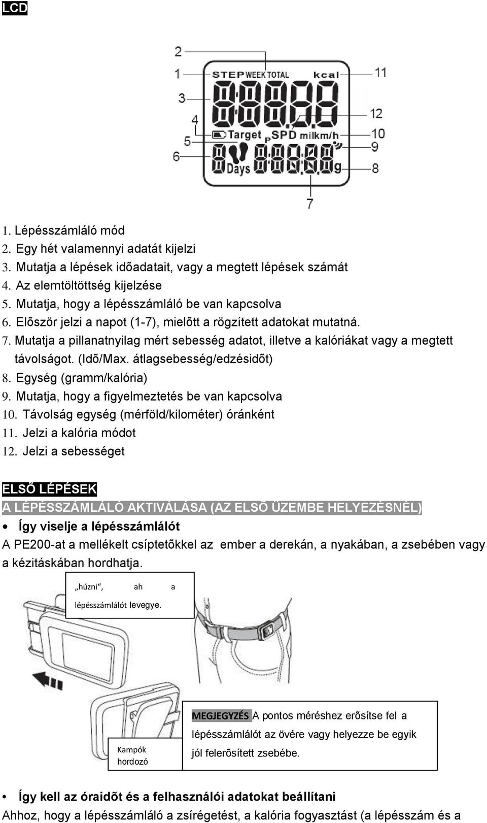 Mutatja a pillanatnyilag mért sebesség adatot, illetve a kalóriákat vagy a megtett távolságot. (Idõ/Max. átlagsebesség/edzésidõt) 8. Egység (gramm/kalória) 9.