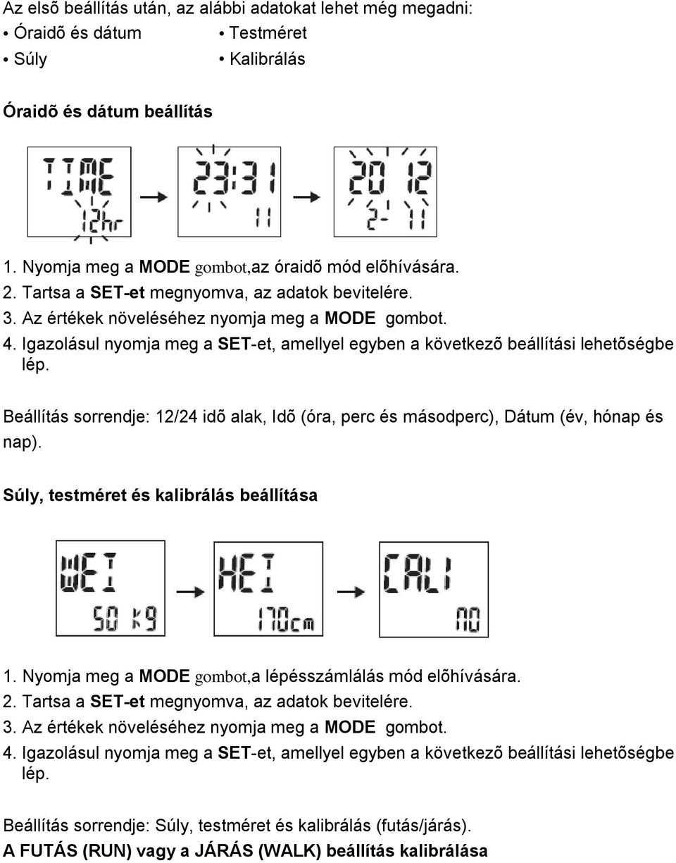 Beállítás sorrendje: 12/24 idõ alak, Idõ (óra, perc és másodperc), Dátum (év, hónap és nap). Súly, testméret és kalibrálás beállítása 1. Nyomja meg a MODE gombot,a lépésszámlálás mód elõhívására. 2.