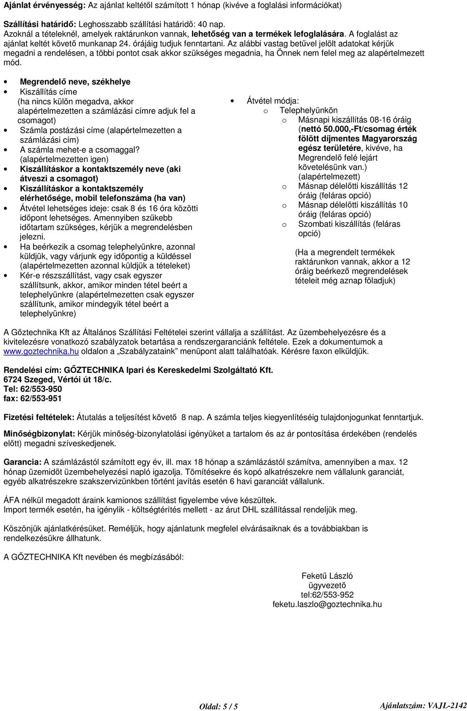 Az alábbi vastag betvel jelölt adatokat kérjük megadni a rendelésen, a többi pontot csak akkor szükséges megadnia, ha Önnek nem felel meg az alapértelmezett mód.