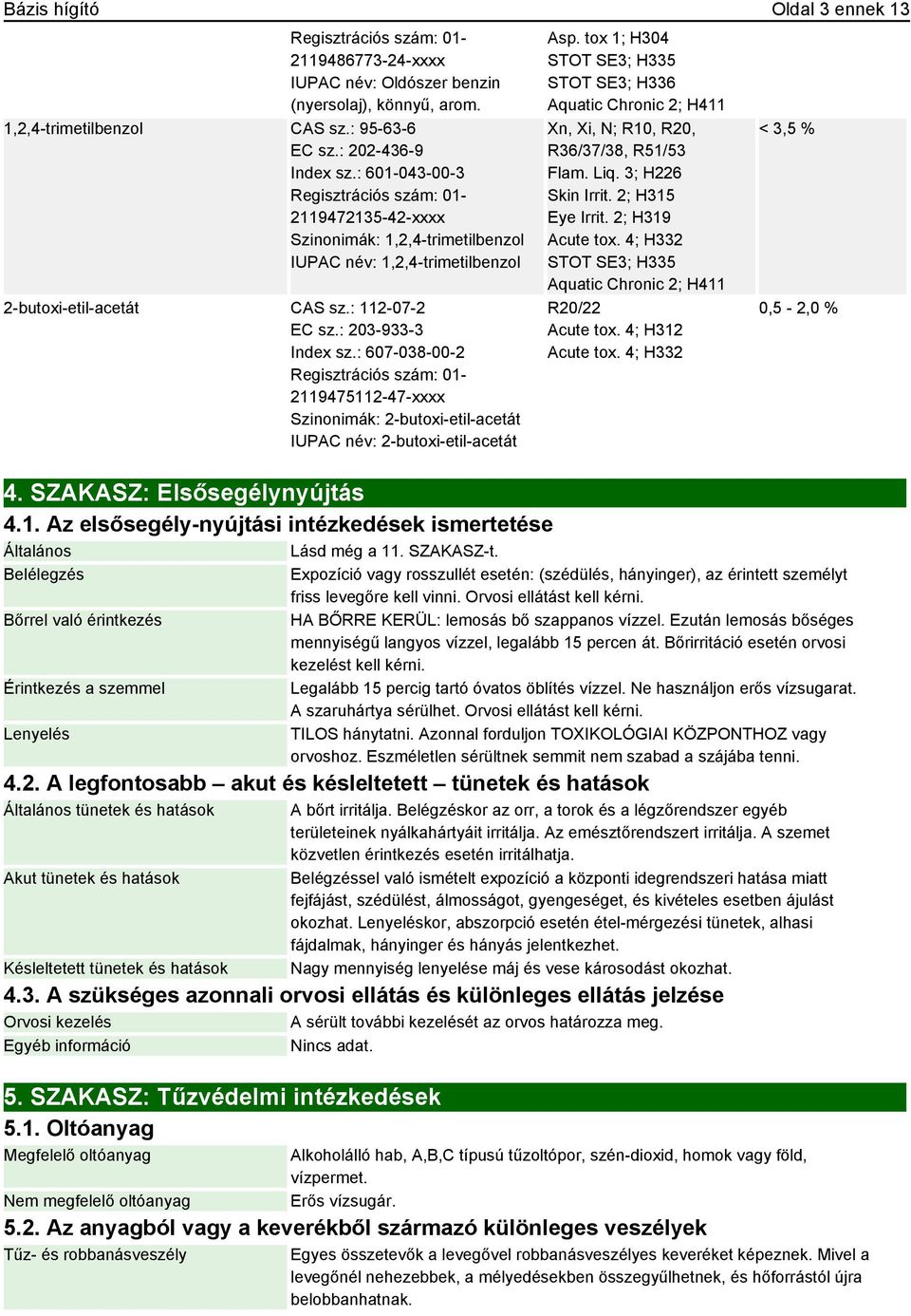 : 607-038-00-2 2119475112-47-xxxx Szinonimák: 2-butoxi-etil-acetát IUPAC név: 2-butoxi-etil-acetát 4. SZAKASZ: Elsősegélynyújtás 4.1. Az elsősegély-nyújtási intézkedések ismertetése Általános Lásd még a 11.