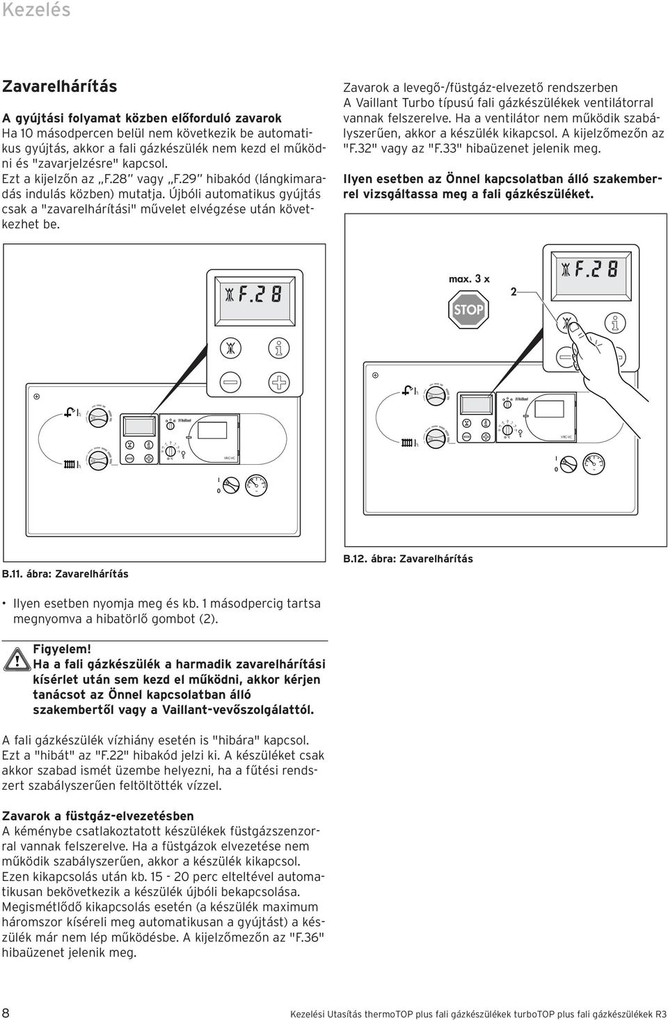 Zavark a levegő-/füstgáz-elvezető rendszerben A Vaillant Turb típusú fali gázkészülékek ventilátrral vannak felszerelve. Ha a ventilátr nem működik szabályszerűen, akkr a készülék kikapcsl.