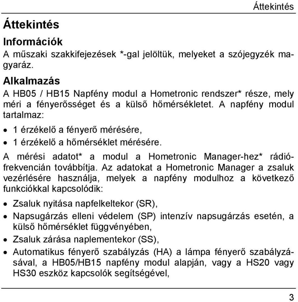 A napfény modul tartalmaz: 1 érzékelő a fényerő mérésére, 1 érzékelő a hőmérséklet mérésére. A mérési adatot* a modul a Hometronic Manager-hez* rádiófrekvencián továbbítja.