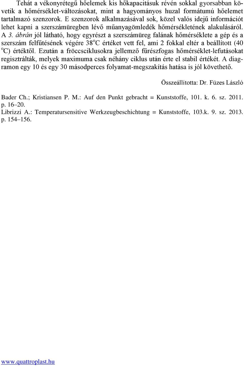 ábrán jól látható, hogy egyrészt a szerszámüreg falának hőmérséklete a gép és a szerszám felfűtésének végére 38 o C értéket vett fel, ami 2 fokkal eltér a beállított (40 o C) értéktől.