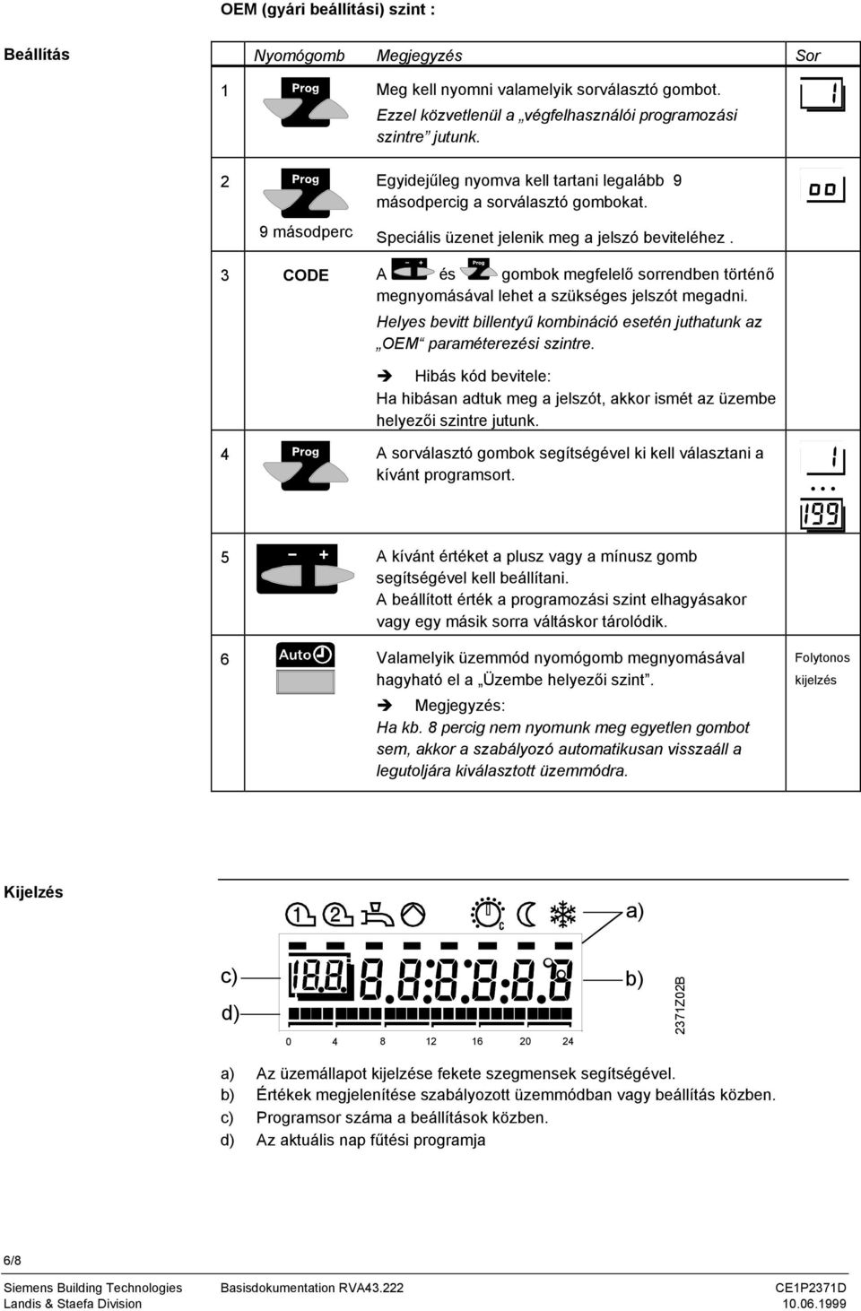 3 CODE A és gombok megfelelő sorrendben történő megnyomásával lehet a szükséges jelszót megadni. Helyes bevitt billentyű kombináció esetén juthatunk az OEM paraméterezési szintre.