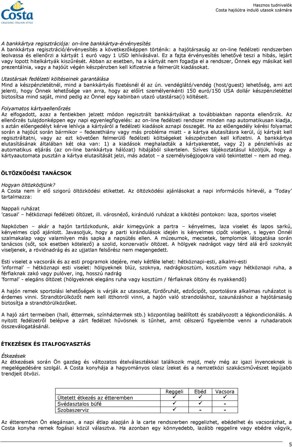 Abban az esetben, ha a kártyát nem fogadja el a rendszer, Önnek egy másikat kell prezentálnia, vagy a hajóút végén készpénzben kell kifizetnie a felmerült kiadásokat.