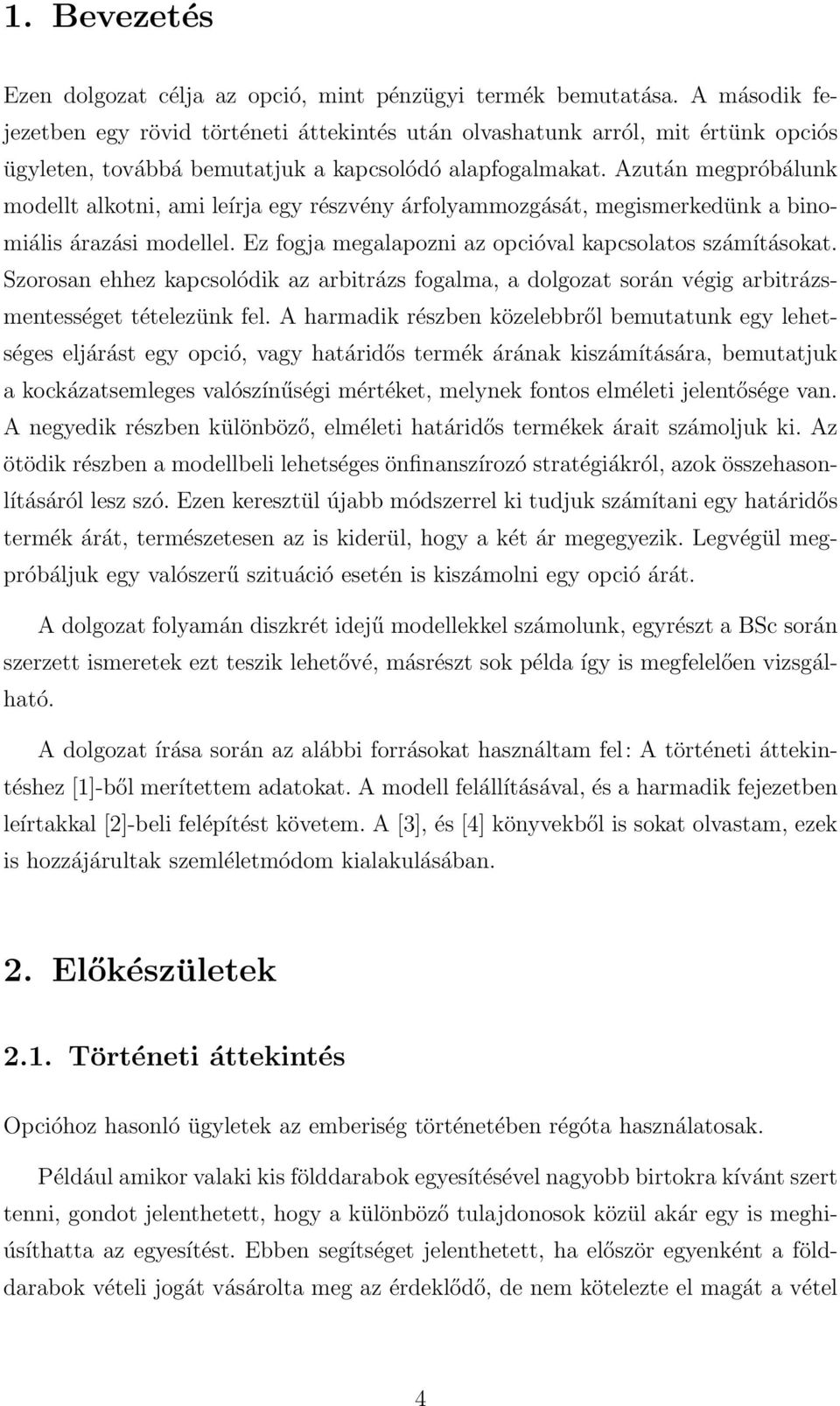 Azután megpróbálunk modellt alkotni, ami leírja egy részvény árfolyammozgását, megismerkedünk a binomiális árazási modellel. Ez fogja megalapozni az opcióval kapcsolatos számításokat.