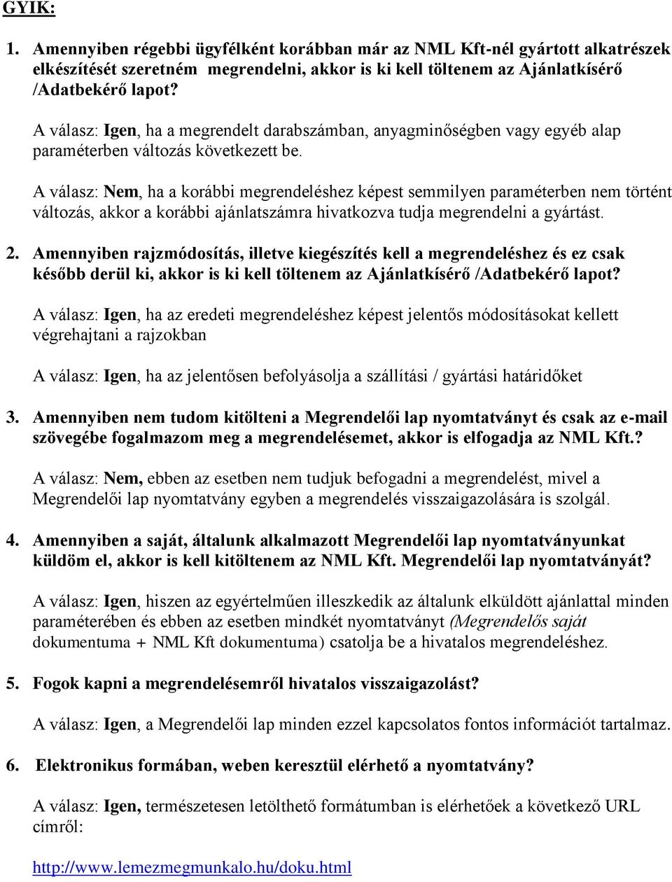 A válasz: Nem, ha a korábbi megrendeléshez képest semmilyen paraméterben nem történt változás, akkor a korábbi ajánlatszámra hivatkozva tudja megrendelni a gyártást. 2.