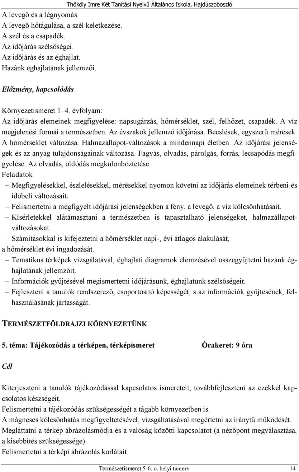 évfolyam: Az időjárás elemeinek megfigyelése: napsugárzás, hőmérséklet, szél, felhőzet, csapadék. A víz megjelenési formái a természetben. Az évszakok jellemző időjárása. Becslések, egyszerű mérések.