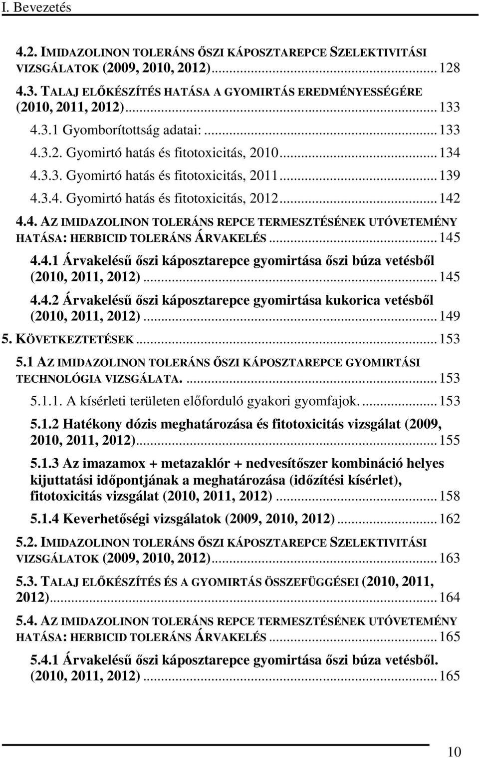 .. 145 4.4.1 Árvkelésű őszi káposztrepce gyomirtás őszi úz vetésől (2010, 2011, 2012)... 145 4.4.2 Árvkelésű őszi káposztrepce gyomirtás kukoric vetésől (2010, 2011, 2012)... 149 5. KÖVETKEZTETÉSEK.