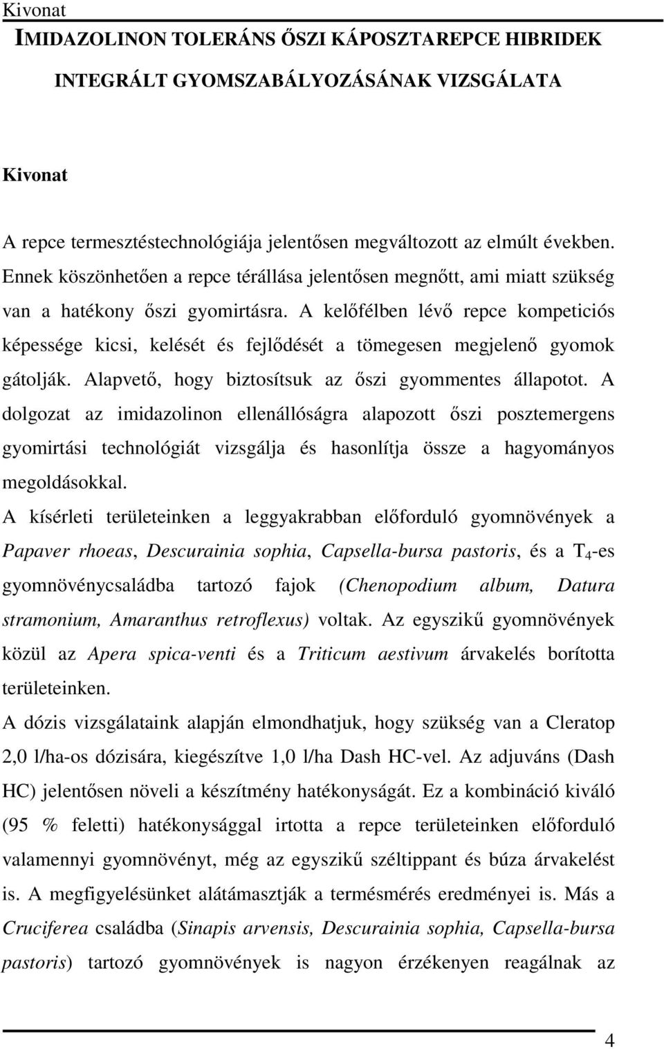 A kelőfélen lévő repce kompeticiós képessége kicsi, kelését és fejlődését tömegesen megjelenő gyomok gátolják. Alpvető, hogy iztosítsuk z őszi gyommentes állpotot.