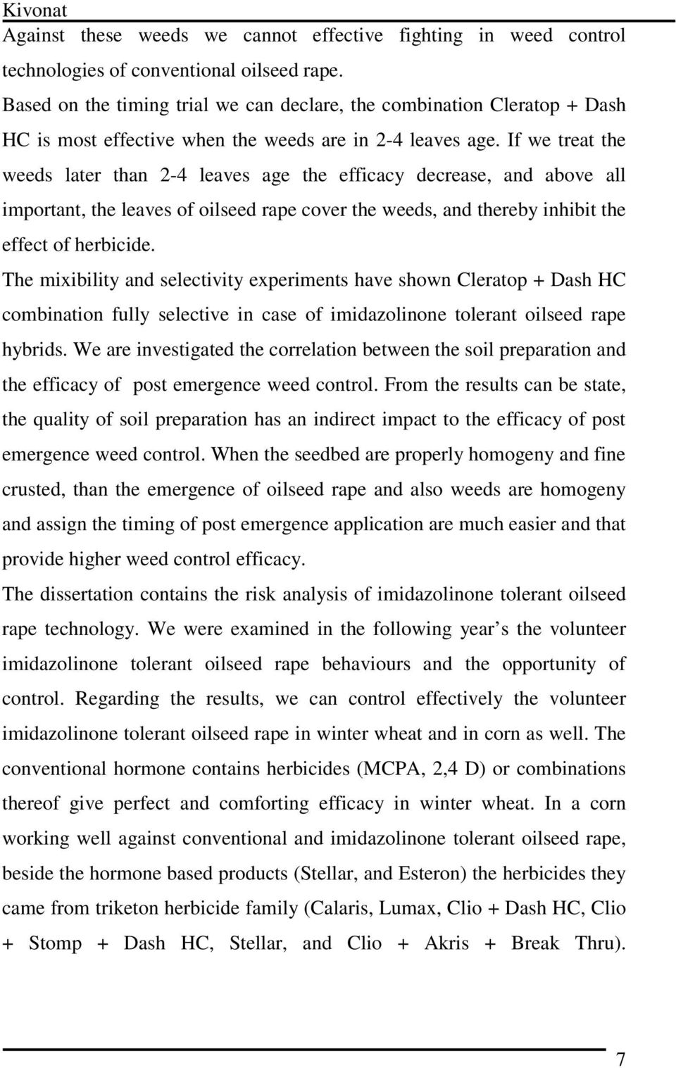 If we tret the weeds lter thn 2-4 leves ge the efficcy decrese, nd ove ll importnt, the leves of oilseed rpe cover the weeds, nd therey inhiit the effect of hericide.