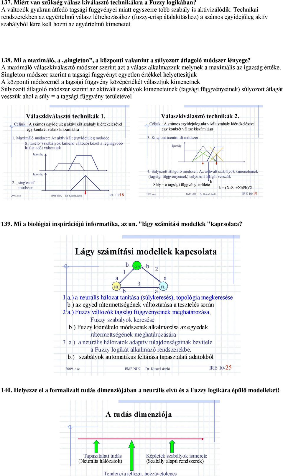 Mi a maximáló, a singleton, a központi valamint a súlyozott átlagoló módszer lényege? A maximáló válaszkiválasztó módszer szerint azt a válasz alkalmazzuk melynek a maximális az igazság értéke.