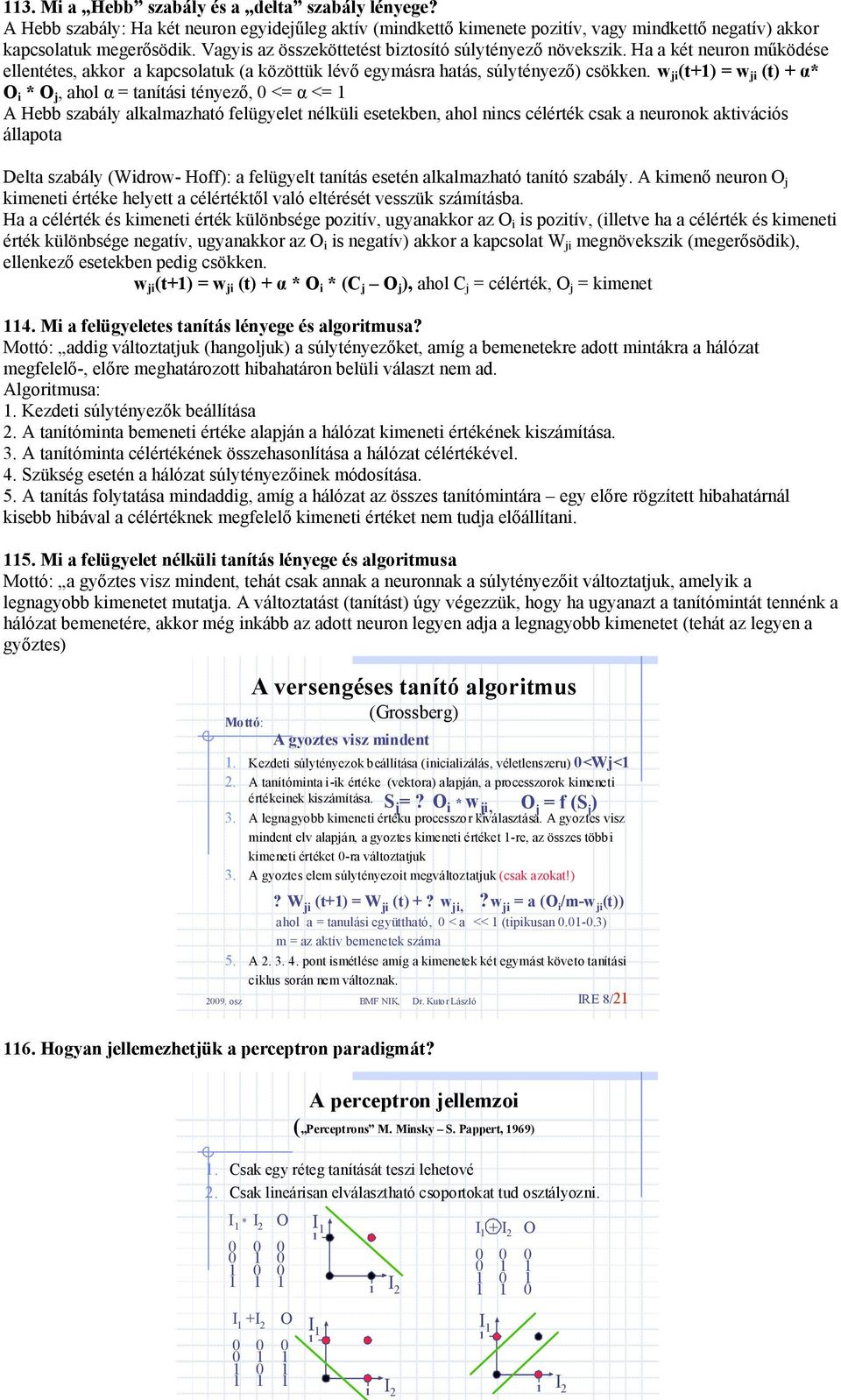 w i (t+) = w i (t) + α* O i * O, ahol α = tanítási tényező, 0 <= α <= A Hebb szabály alkalmazható felügyelet nélküli esetekben, ahol nincs célérték csak a neuronok aktivációs állapota Delta szabály