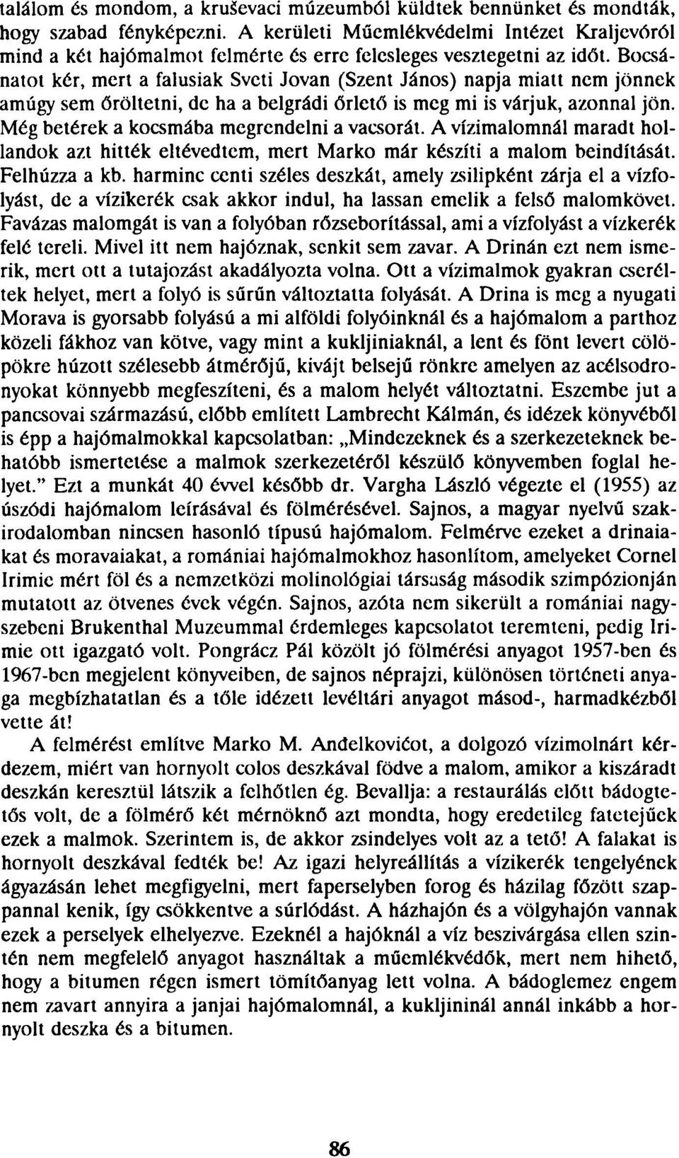 Bocsánatot kér, mert a falusiak Svcti Jovan (Szent János) napja miatt nem jönnek amúgy sem őröltetni, de ha a belgrádi őrlető is meg mi is várjuk, azonnal jön.
